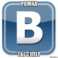 ромка ты супер