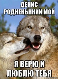 денис родненьнкий мой я верю и люблю тебя