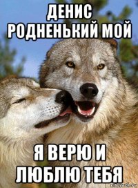 денис родненький мой я верю и люблю тебя