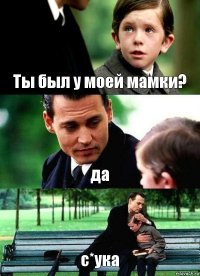 Ты был у моей мамки? да с*ука