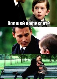 Волшей пофиксят?  