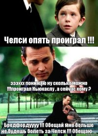 Челси опять проиграл !!! эээххх понимаю ну сколько можно !!!проиграл Ньюкаслу , а сейчас кому ? Бредфордуууу !!! Обещай мне больше не будешь болеть за Челси !!! Обещаю ...