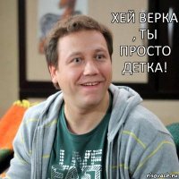 Хей Верка , ты просто детка!