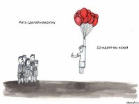 Рита сделай накрутку  Да идите вы нахуй