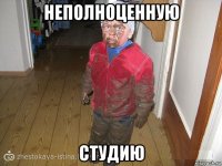 неполноценную студию