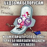 будзьма белорусам и памятай што гэто для нас гарно бо навязали мацкали нам гэту назву