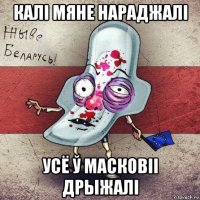 калі мяне нараджалі усё ў масковіі дрыжалі