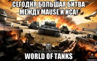 сегодня большая битва между mause и иса! world of tanks