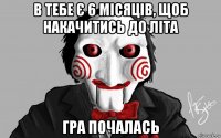 в тебе є 6 місяців, щоб накачитись до літа гра почалась