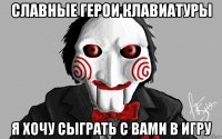 славные герои клавиатуры я хочу сыграть с вами в игру