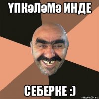 Үпкәләмә инде себерке :)