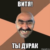 витя! ты дурак