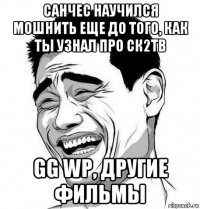 санчес научился мошнить еще до того, как ты узнал про ск2тв gg wp, другие фильмы