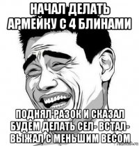 начал делать армейку с 4 блинами поднял разок и сказал будем делать сел- встал- выжал с меньшим весом