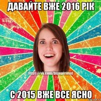 давайте вже 2016 рік с 2015 вже все ясно