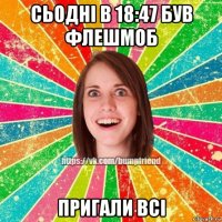 сьодні в 18:47 був флешмоб пригали всі