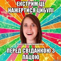 екстрим це нажертися цибулі перед свіданкою з пацою