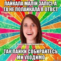 лайкала малій запісі, а та не полайкала в отвєт так лайки собирайтесь ми уходимо