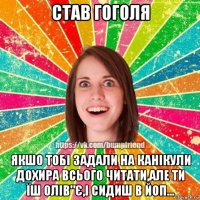 став гоголя якшо тобі задали на канікули дохира всього читати,але ти їш олів"є,і сидиш в йоп...