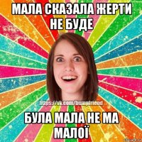 мала сказала жерти не буде була мала не ма малої