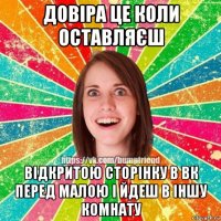 довіра це коли оставляєш відкритою сторінку в вк перед малою і йдеш в іншу комнату