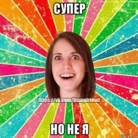 супер но не я