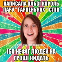 написала ользі король пару " гарненьких " слів iбо нефiг людей на грошi кидать