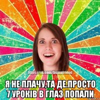  я не плачу,та де.просто 7 уроків в глаз попали