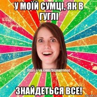 у моїй сумці, як в гуглі знайдеться все!