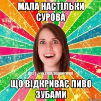 мала настільки сурова що відкриває пиво зубами