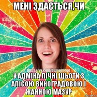 мені здається,чи у адміна лічні щьоти з алісою виноградовою і жанною мазур