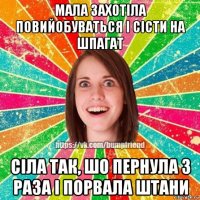 мала захотіла повийобуваться і сісти на шпагат сіла так, шо пернула 3 раза і порвала штани