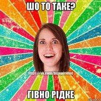 шо то таке? гівно рідке