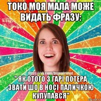 токо моя мала може видать фразу: '' як отого з гарі потера звати шо в носі паличкою кулупався''