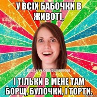 у всіх бабочки в животі, і тільки в мене там борщ, булочки, і торти.