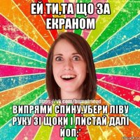 ей ти,та що за екраном випрями спину,убери ліву руку зі щоки і листай далі йоп:*