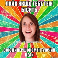 лайк якщо тебе теж бісить всюдипершокоментуючий dean