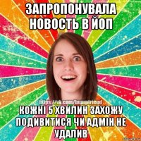 запропонувала новость в йоп кожні 5 хвилин захожу подивитися чи адмін не удалив