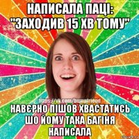 написала паці: "заходив 15 хв тому" навєрно пішов хвастатись шо йому така багіня написала