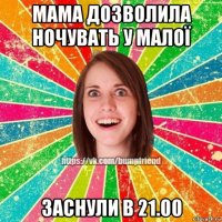 мама дозволила ночувать у малої заснули в 21.00