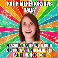 коли мене покунув паца сказала малій шо я його бросила а не він мене він багіні не достоєн