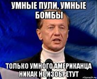 умные пули, умные бомбы только умного американца никак не изобретут