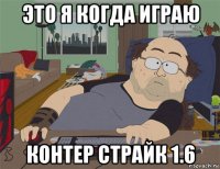 это я когда играю контер страйк 1.6