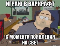 играю в варкрафт с момента появления на свет