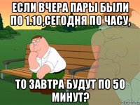 если вчера пары были по 1.10,сегодня по часу, то завтра будут по 50 минут?