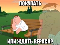 покупать или ждать repack?