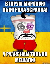 вторую мировую выиграла усраина! у рузке нам только мешали!