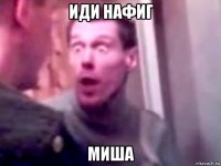 иди нафиг миша