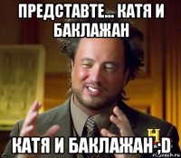 представте... катя и баклажан катя и баклажан ;d