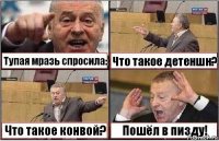 Тупая мразь спросила: Что такое детеншн? Что такое конвой? Пошёл в пизду!